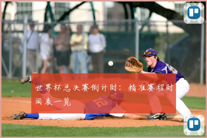 世界杯总决赛倒计时:精准赛程时间表一览