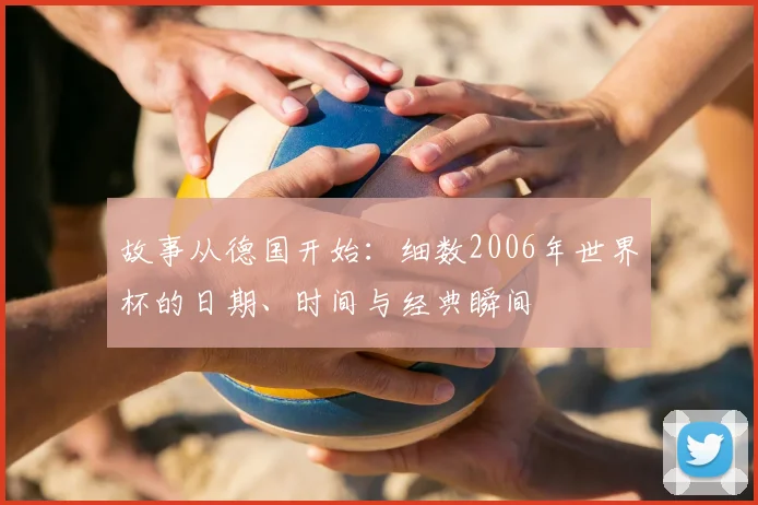 故事从德国开始：细数2006年世界杯的日期、时间与经典瞬间