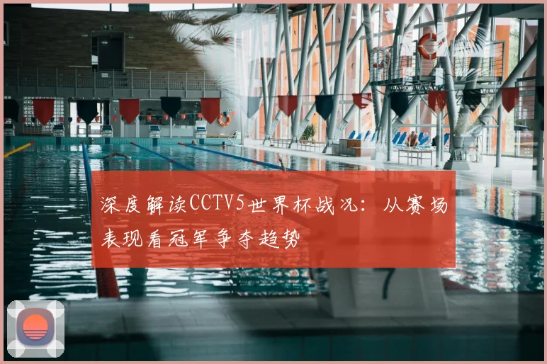 深度解读CCTV5世界杯战况：从赛场表现看冠军争夺趋势