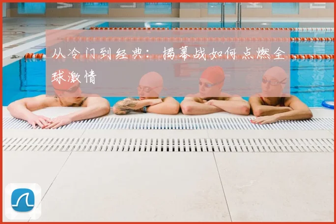 从冷门到经典：揭幕战如何点燃全球激情