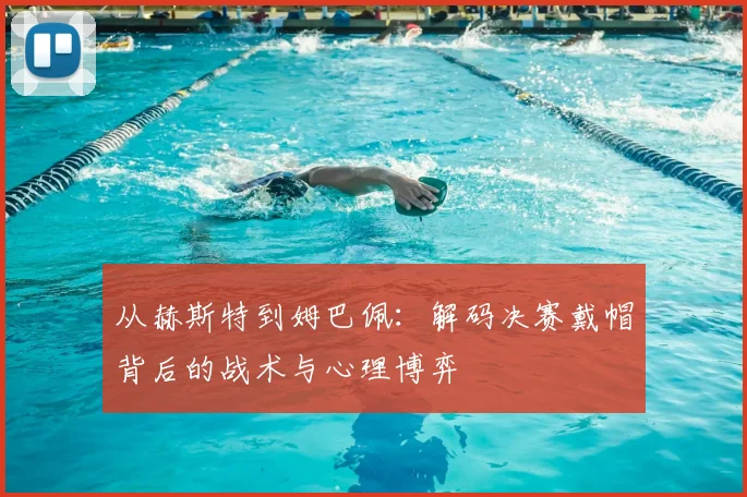 从赫斯特到姆巴佩：解码决赛戴帽背后的战术与心理博弈