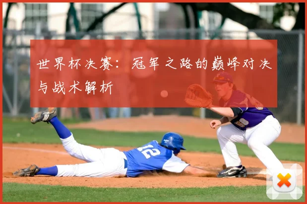 世界杯决赛：冠军之路的巅峰对决与战术解析