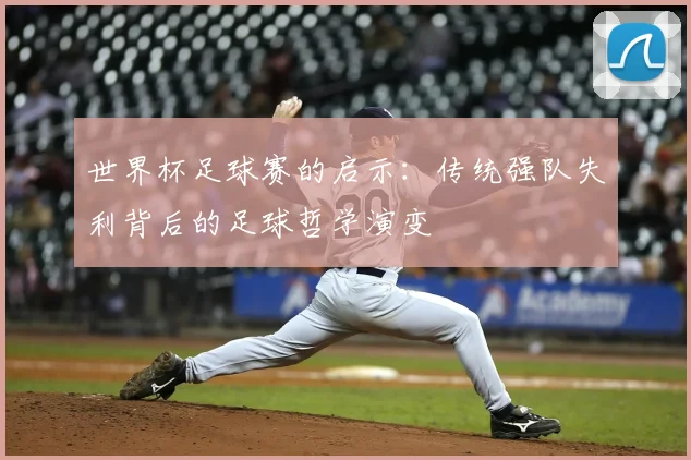 世界杯足球赛的启示：传统强队失利背后的足球哲学演变