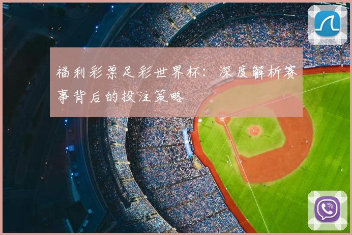 福利彩票足彩世界杯:深度解析赛事背后的投注策略