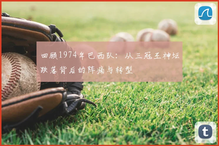 回顾1974年巴西队：从三冠王神坛跌落背后的阵痛与转型