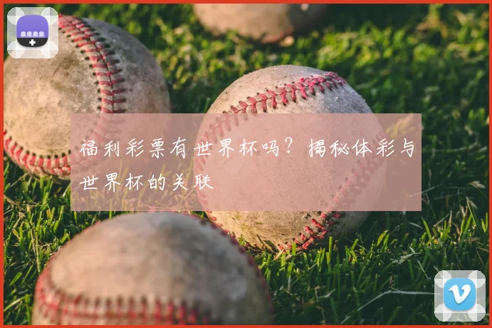 福利彩票有世界杯吗？揭秘体彩与世界杯的关联