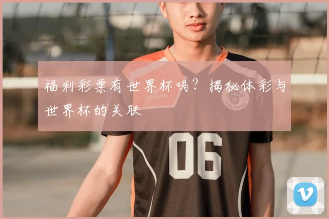 福利彩票有世界杯吗？揭秘体彩与世界杯的关联